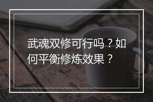 武魂双修可行吗?如何平衡修炼效果?