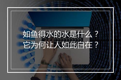 如鱼得水的水是什么？它为何让人如此自在？