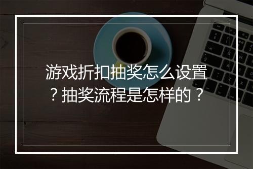 游戏折扣抽奖怎么设置？抽奖流程是怎样的？
