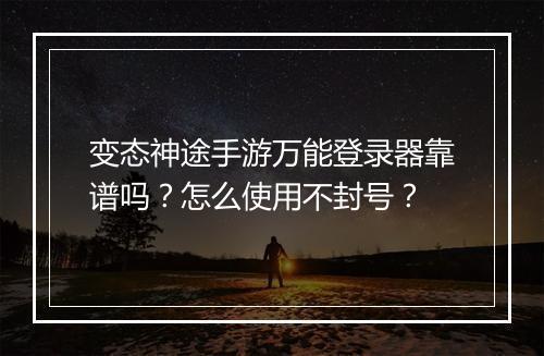 变态神途手游万能登录器靠谱吗?怎么使用不封号?