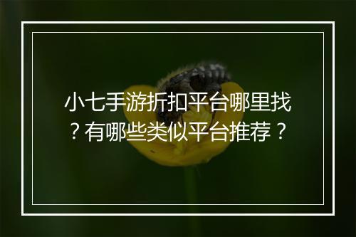 小七手游折扣平台哪里找?有哪些类似平台推荐?