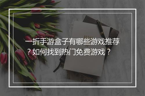一折手游盒子有哪些游戏推荐？如何找到热门免费游戏？
