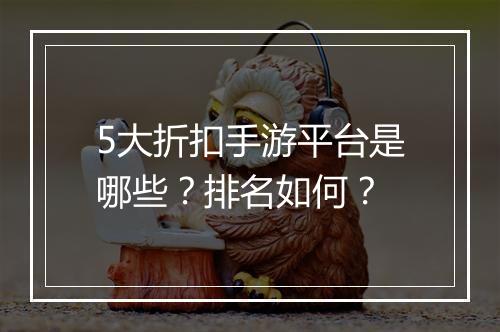 5大折扣手游平台是哪些？排名如何？