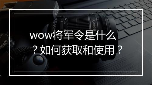 wow将军令是什么？如何获取和使用？