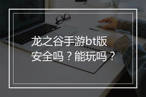龙之谷手游bt版安全吗?能玩吗?