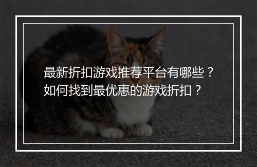最新折扣游戏推荐平台有哪些？如何找到最优惠的游戏折扣？
