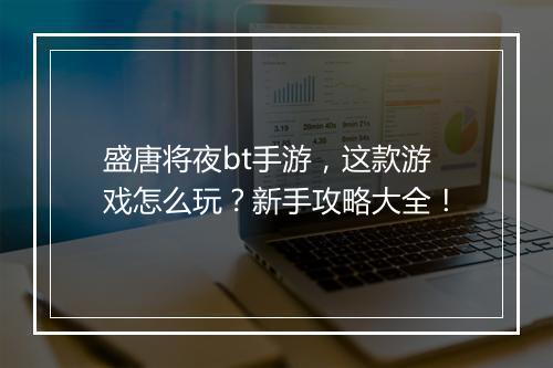盛唐将夜bt手游,这款游戏怎么玩?新手攻略大全!