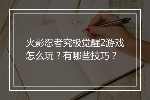 火影忍者究极觉醒2游戏怎么玩？有哪些技巧？