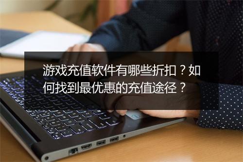 游戏充值软件有哪些折扣?如何找到最优惠的充值途径?