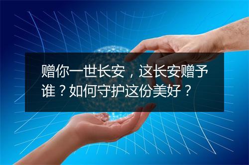 赠你一世长安，这长安赠予谁？如何守护这份美好？