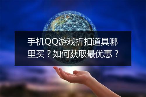 手机QQ游戏折扣道具哪里买?如何获取最优惠?