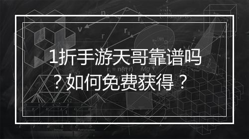 1折手游天哥靠谱吗？如何免费获得？