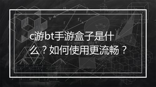 c游bt手游盒子是什么？如何使用更流畅？