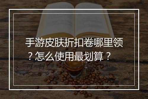 手游皮肤折扣卷哪里领？怎么使用最划算？