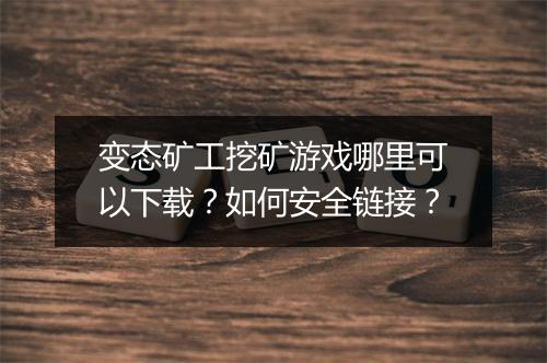 变态矿工挖矿游戏哪里可以下载?如何安全链接?