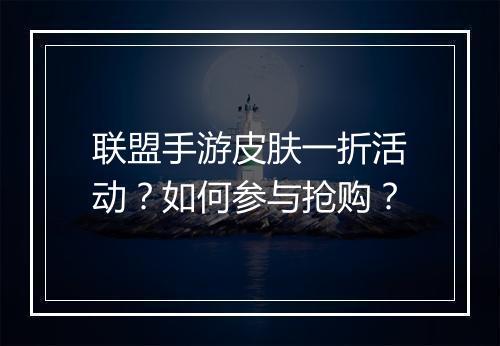 联盟手游皮肤一折活动?如何参与抢购?