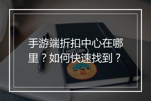 手游端折扣中心在哪里？如何快速找到？