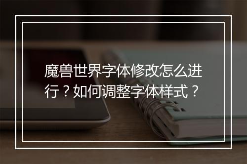 魔兽世界字体修改怎么进行?如何调整字体样式?