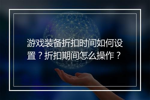 游戏装备折扣时间如何设置?折扣期间怎么操作?