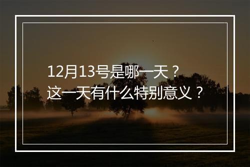 12月13号是哪一天?这一天有什么特别意义?
