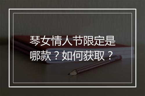 琴女情人节限定是哪款?如何获取?
