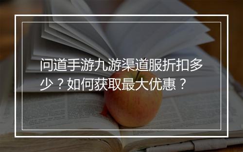 问道手游九游渠道服折扣多少？如何获取最大优惠？