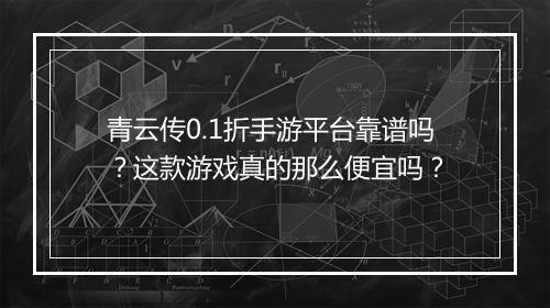 青云传0.1折手游平台靠谱吗？这款游戏真的那么便宜吗？