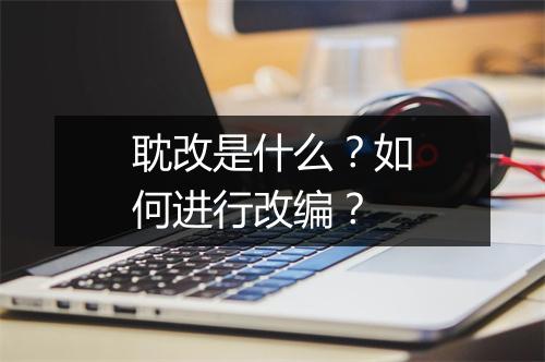 耽改是什么?如何进行改编?