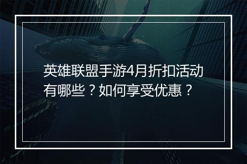 英雄联盟手游4月折扣活动有哪些?如何享受优惠?