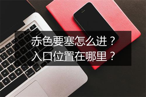 赤色要塞怎么进?入口位置在哪里?