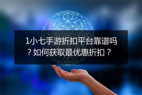 1小七手游折扣平台靠谱吗?如何获取最优惠折扣?