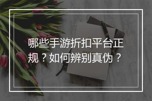 哪些手游折扣平台正规?如何辨别真伪?