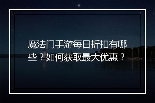 魔法门手游每日折扣有哪些?如何获取最大优惠?