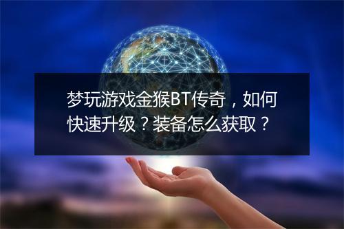梦玩游戏金猴BT传奇,如何快速升级?装备怎么获取?