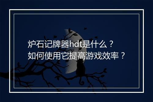 炉石记牌器hdt是什么？如何使用它提高游戏效率？