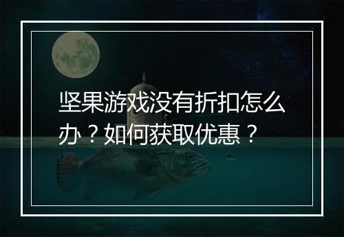 坚果游戏没有折扣怎么办?如何获取优惠?