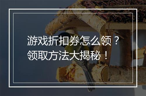 游戏折扣券怎么领？领取方法大揭秘！