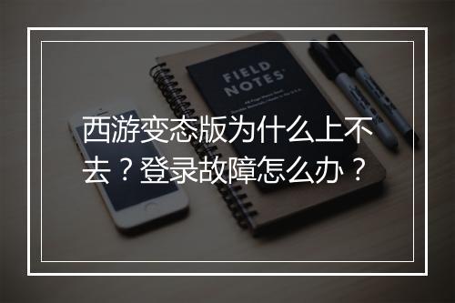西游变态版为什么上不去?登录故障怎么办?