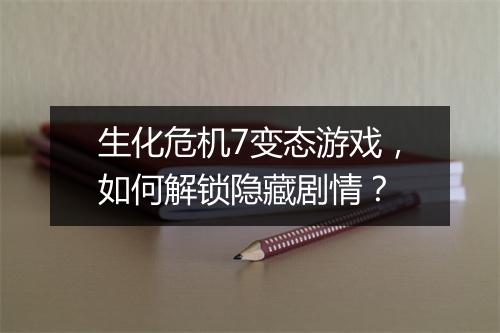 生化危机7变态游戏，如何解锁隐藏剧情？