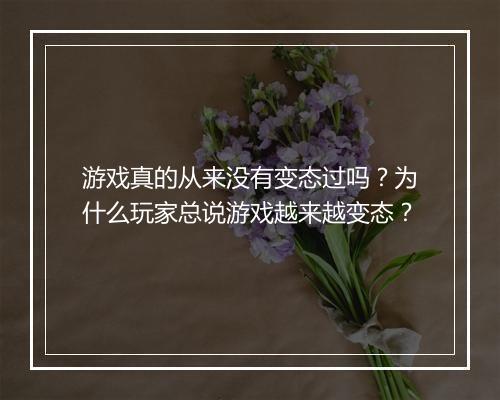 游戏真的从来没有变态过吗?为什么玩家总说游戏越来越变态?