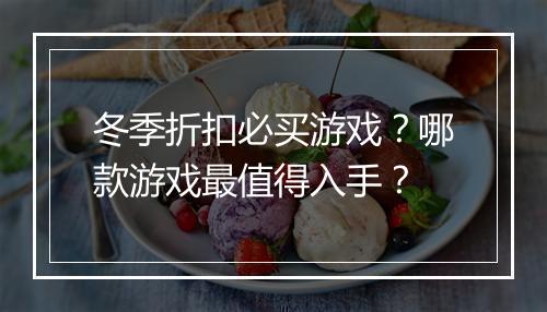 冬季折扣必买游戏？哪款游戏最值得入手？