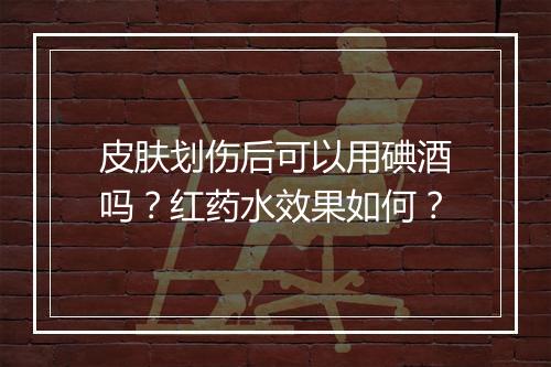 皮肤划伤后可以用碘酒吗？红药水效果如何？