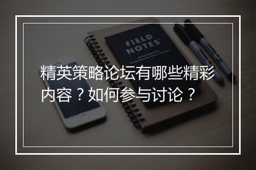 精英策略论坛有哪些精彩内容?如何参与讨论?