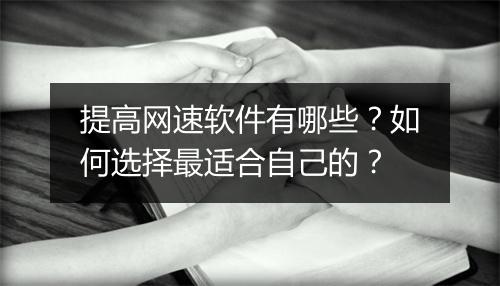 提高网速软件有哪些?如何选择最适合自己的?