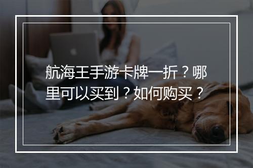 航海王手游卡牌一折?哪里可以买到?如何购买?