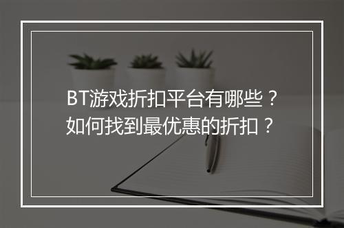 BT游戏折扣平台有哪些？如何找到最优惠的折扣？