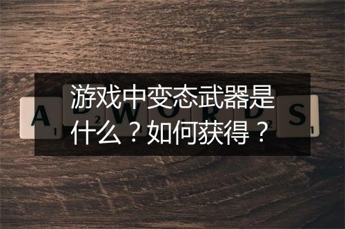 游戏中变态武器是什么?如何获得?