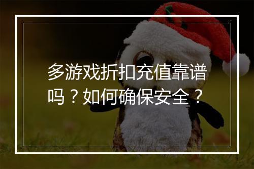 多游戏折扣充值靠谱吗?如何确保安全?