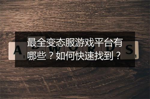 最全变态服游戏平台有哪些?如何快速找到?