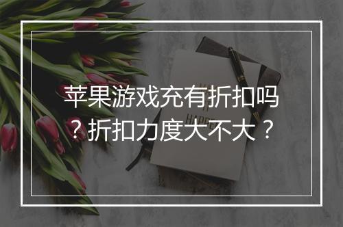 苹果游戏充有折扣吗?折扣力度大不大?